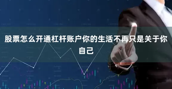 股票怎么开通杠杆账户你的生活不再只是关于你自己