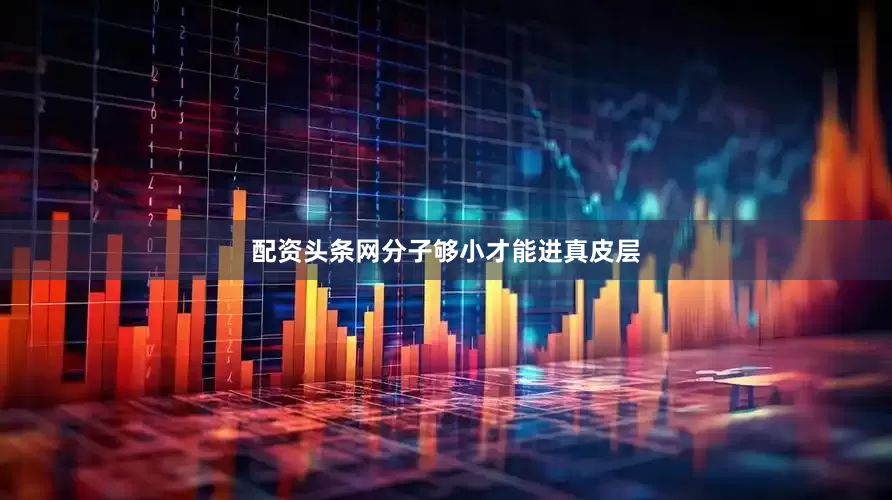 配资头条网分子够小才能进真皮层