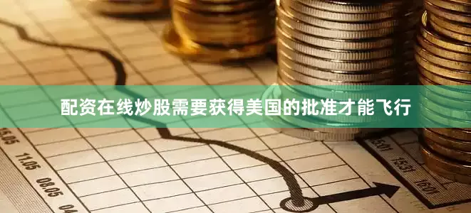配资在线炒股需要获得美国的批准才能飞行