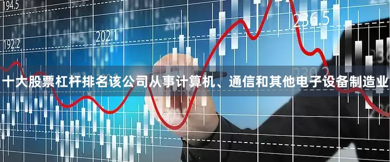 十大股票杠杆排名该公司从事计算机、通信和其他电子设备制造业