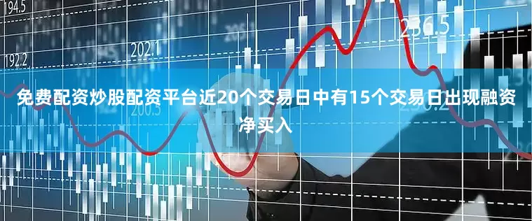 免费配资炒股配资平台近20个交易日中有15个交易日出现融资净买入
