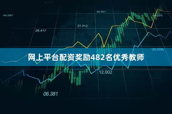 网上平台配资奖励482名优秀教师