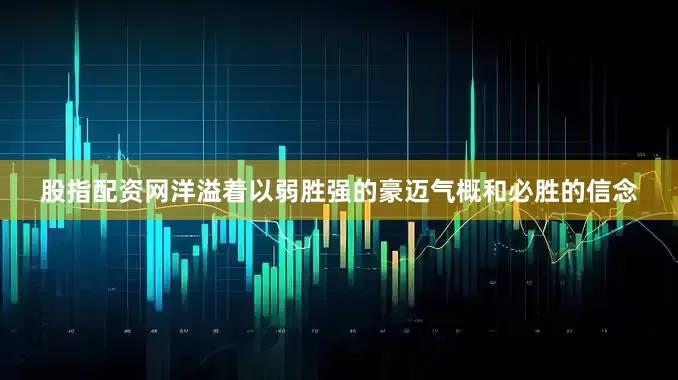 股指配资网洋溢着以弱胜强的豪迈气概和必胜的信念
