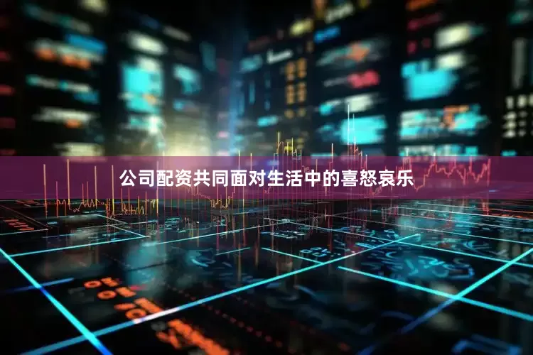 公司配资共同面对生活中的喜怒哀乐