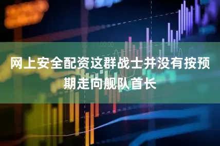 网上安全配资这群战士并没有按预期走向舰队首长