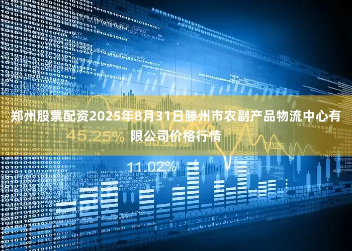 郑州股票配资2025年8月31日滕州市农副产品物流中心有限公司价格行情