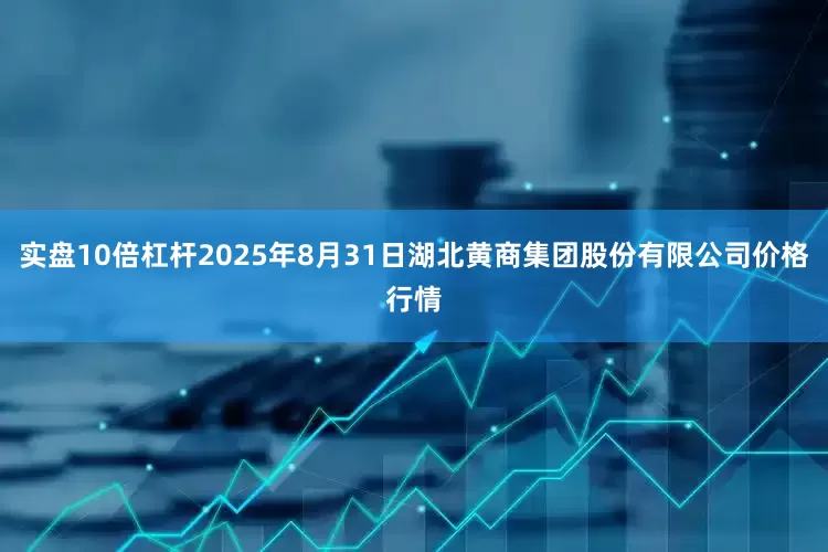 实盘10倍杠杆2025年8月31日湖北黄商集团股份有限公司价格行情