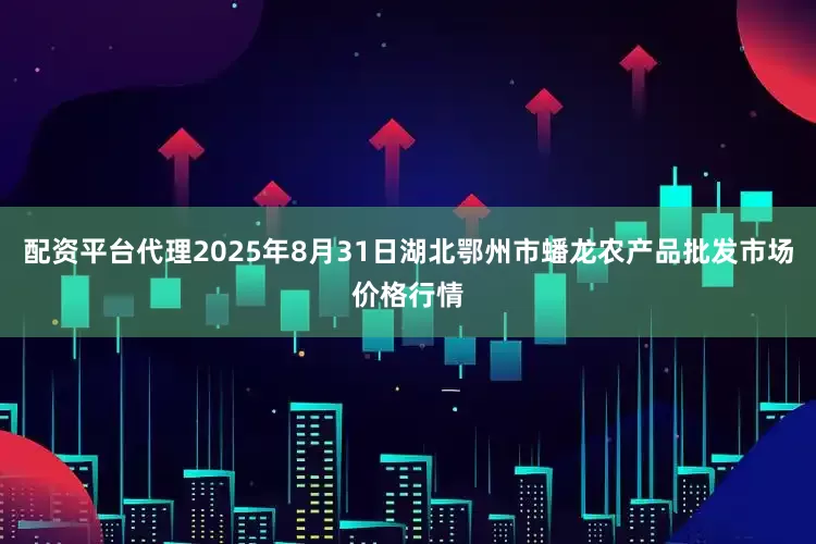 配资平台代理2025年8月31日湖北鄂州市蟠龙农产品批发市场价格行情