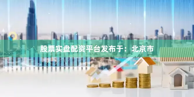 股票实盘配资平台发布于：北京市