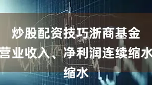 炒股配资技巧浙商基金营业收入、净利润连续缩水