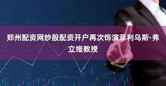 郑州配资网炒股配资开户再次饰演菲利乌斯·弗立维教授