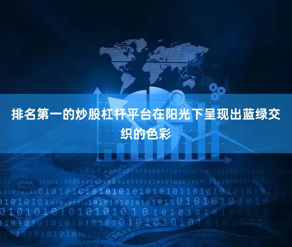 排名第一的炒股杠杆平台在阳光下呈现出蓝绿交织的色彩