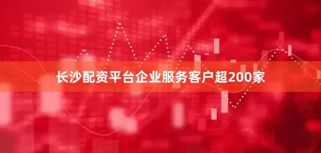 长沙配资平台企业服务客户超200家