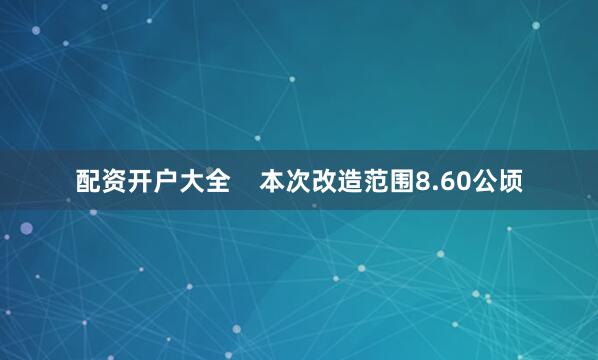 配资开户大全    本次改造范围8.60公顷
